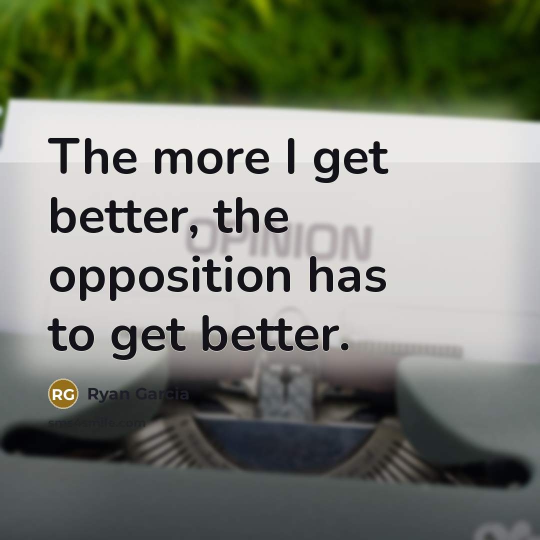 “The more I get better, the opposition has to get better.” quote by Ryan Garcia
