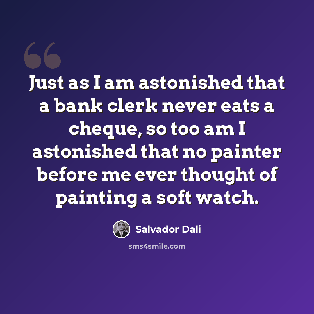 “Just as I am astonished that a bank clerk never eats a cheque, so too am I astonished that no painter before me ever thought of painting a soft watch.” quote by Salvador Dali