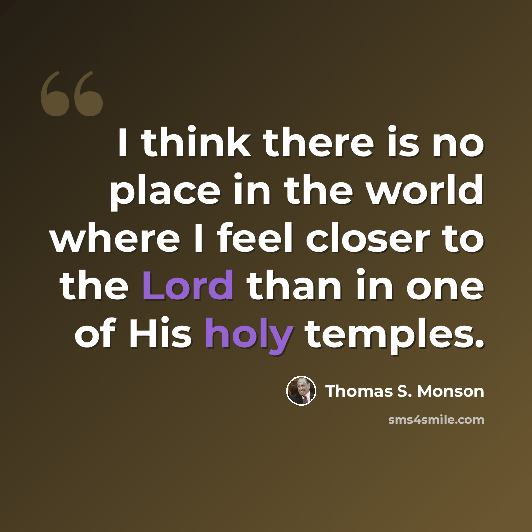 “I think there is no place in the world where I feel closer to the Lord than in one of His holy temples.” quote by Thomas S. Monson
