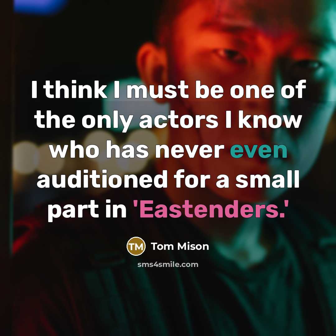 “I think I must be one of the only actors I know who has never even auditioned for a small part in 'Eastenders.'” quote by Tom Mison