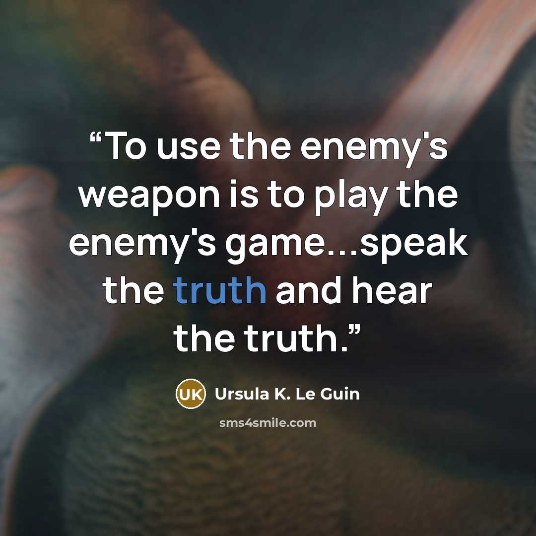 “To use the enemy's weapon is to play the enemy's game...speak the truth and hear the truth.” quote by Ursula K. Le Guin