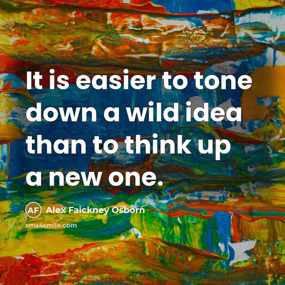 “It is easier to tone down a wild idea than to think up a new one.” quote by Alex Faickney Osborn