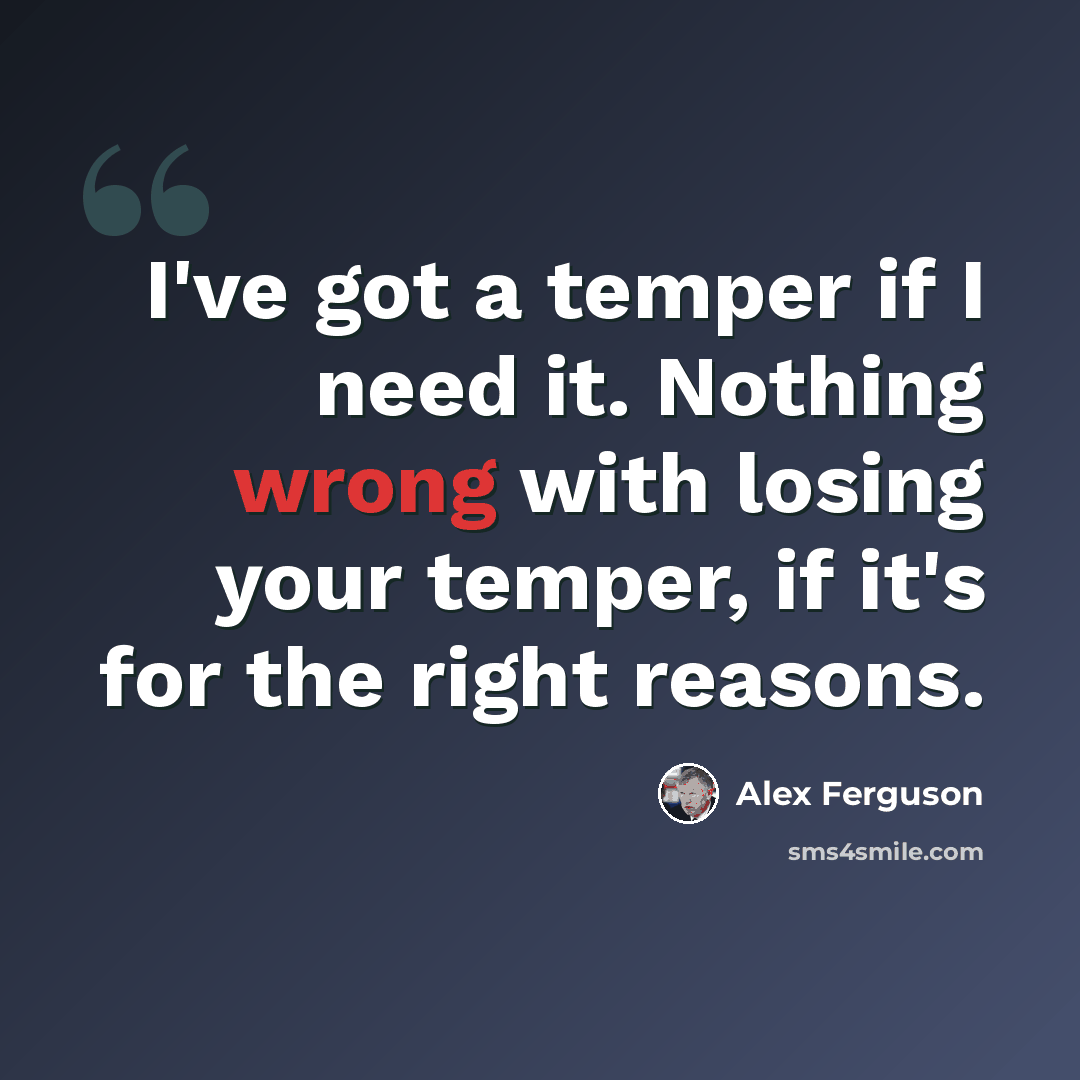 “I've got a temper if I need it. Nothing wrong with losing your temper, if it's for the right reasons.” quote by Alex Ferguson