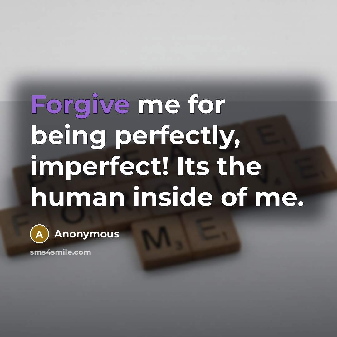 “Forgive me for being perfectly, imperfect! Its the human inside of me.” quote by Anonymous