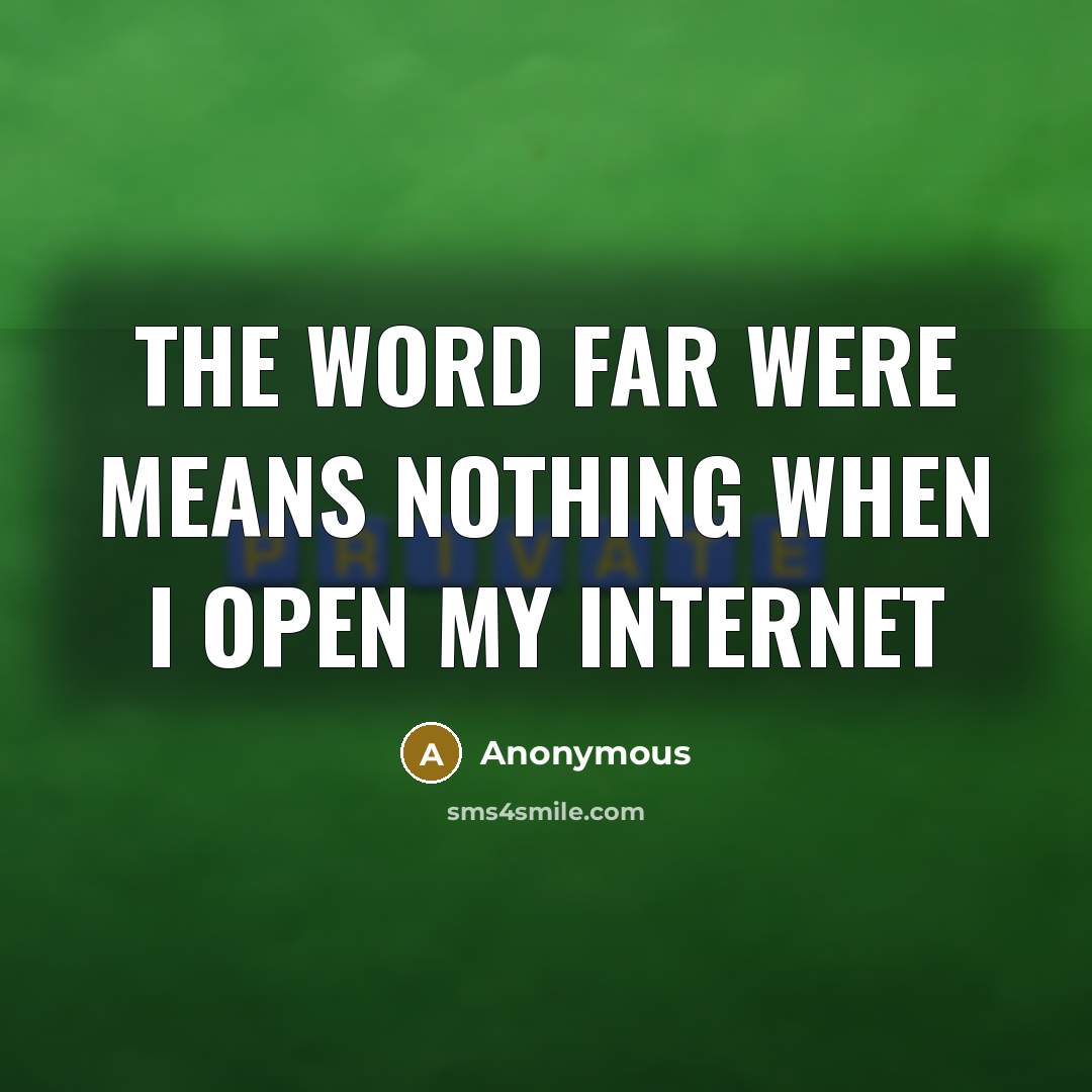 “The word far were means nothing when I open my internet” quote by Anonymous