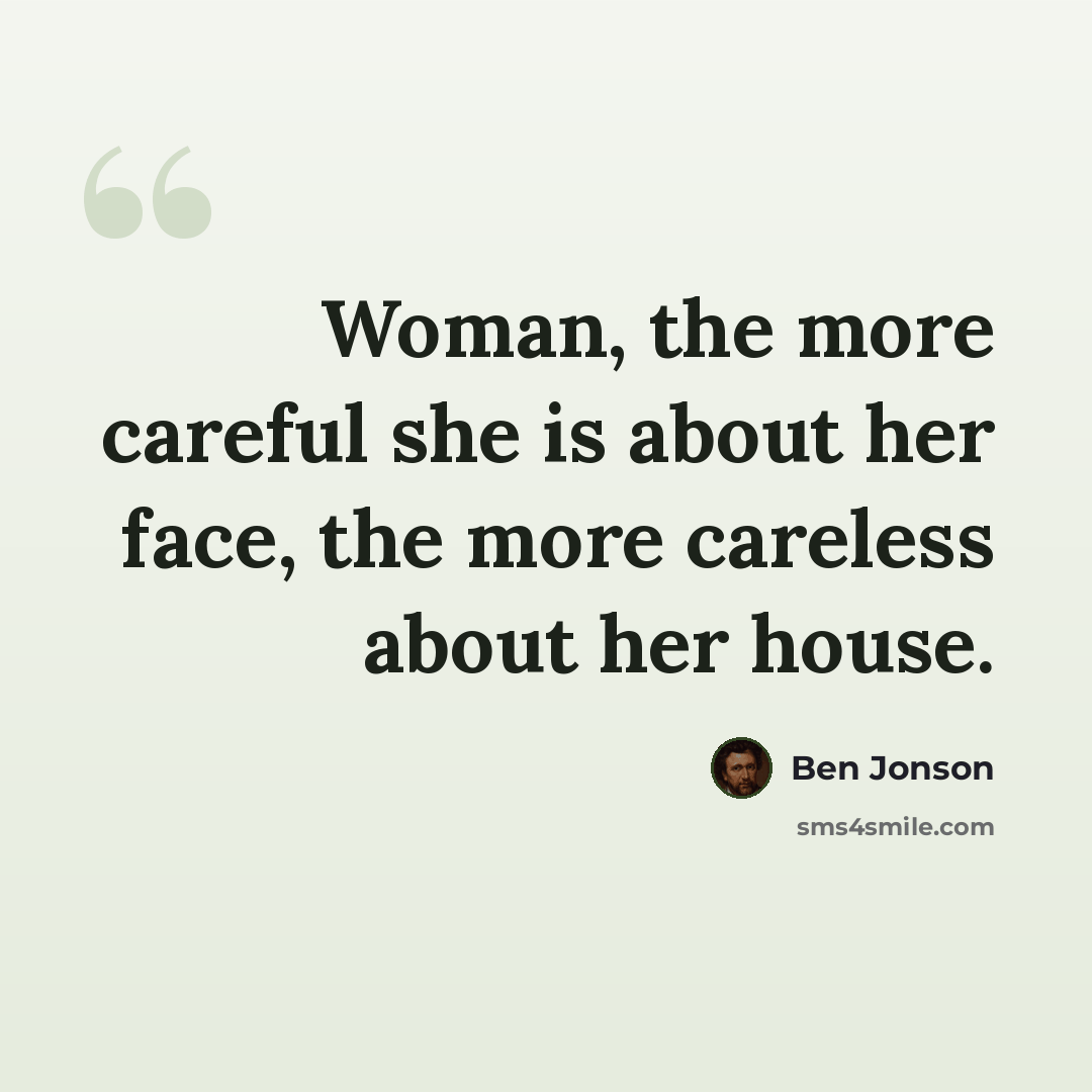 “Woman, the more careful she is about her face, the more careless about her house.” quote by Ben Jonson