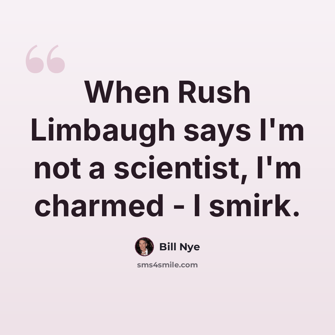 “When Rush Limbaugh says I'm not a scientist, I'm charmed - I smirk.” quote by Bill Nye