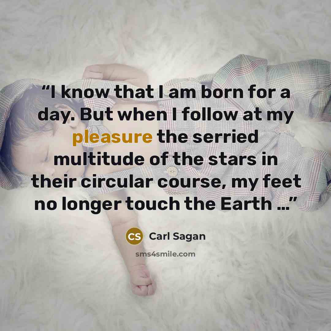 “I know that I am born for a day. But when I follow at my pleasure the serried multitude of the stars in their circular course, my feet no longer touch the Earth …” quote by Carl Sagan
