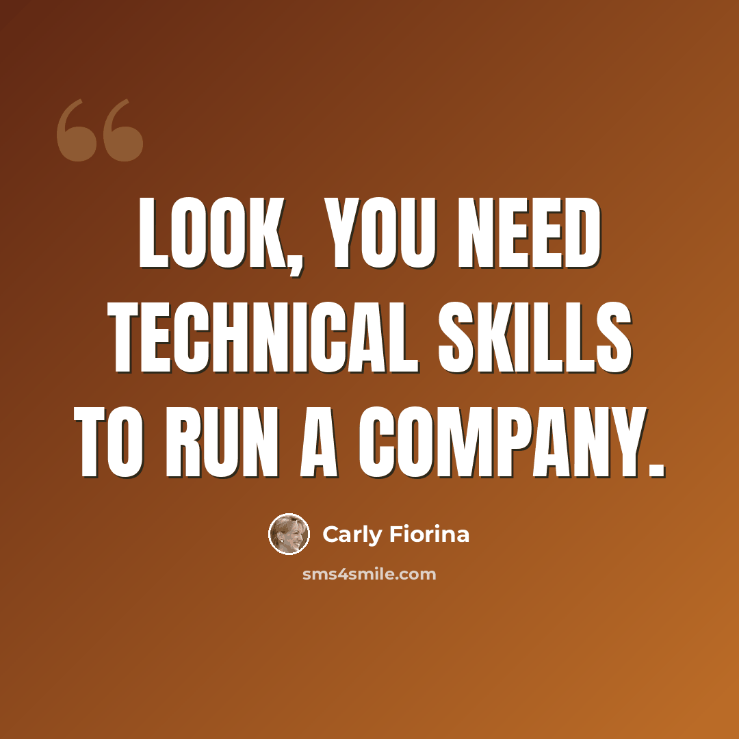 “Look, you need technical skills to run a company.” quote by Carly Fiorina