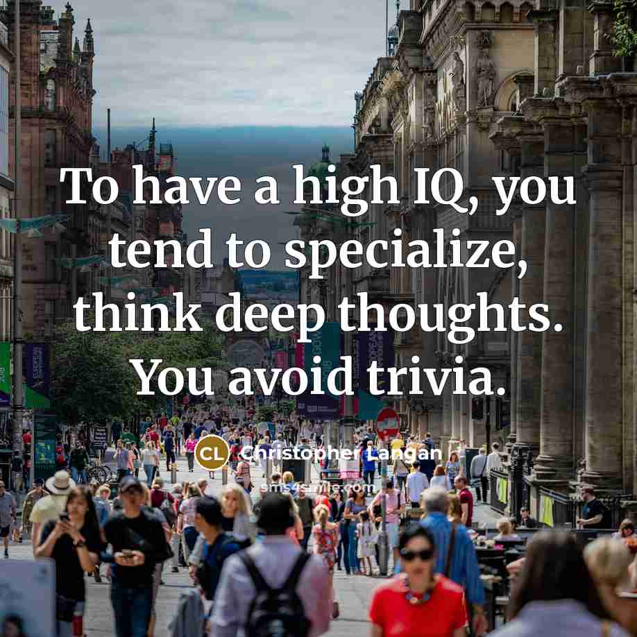 “To have a high IQ, you tend to specialize, think deep thoughts. You avoid trivia.” quote by Christopher Langan