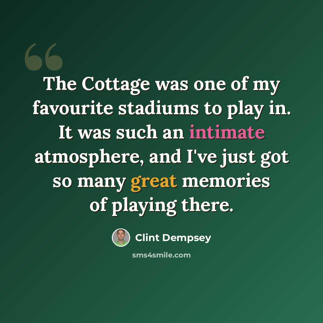 “The Cottage was one of my favourite stadiums to play in. It was such an intimate atmosphere, and I've just got so many great memories of playing there.” quote by Clint Dempsey