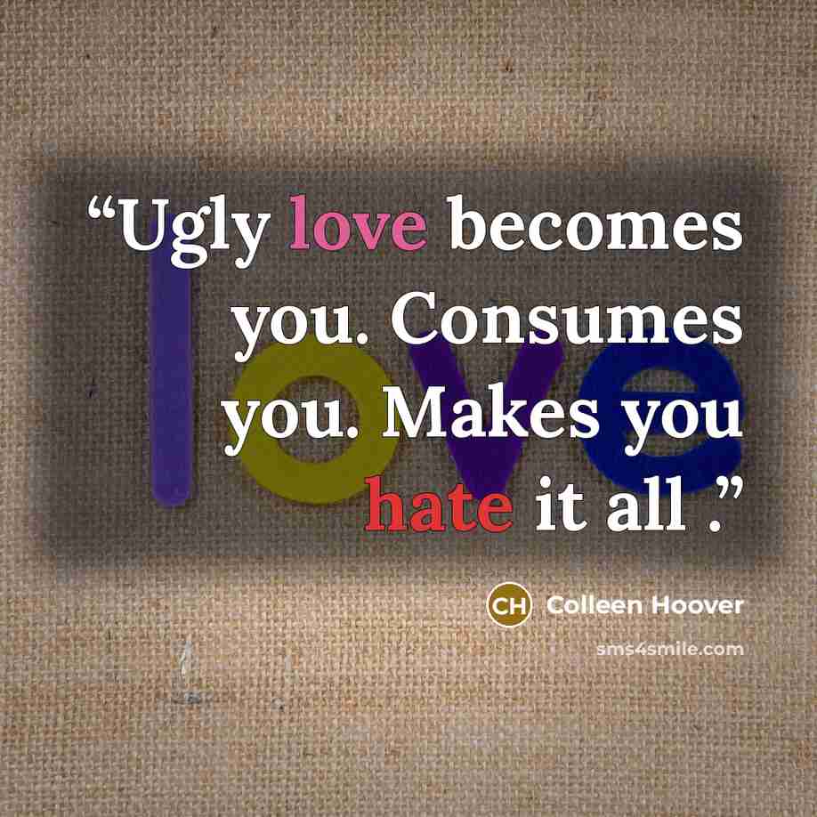 “Ugly love becomes you. Consumes you. Makes you hate it all .” quote by Colleen Hoover