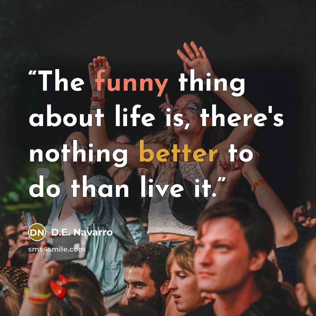“The funny thing about life is, there's nothing better to do than live it.” quote by D.E. Navarro