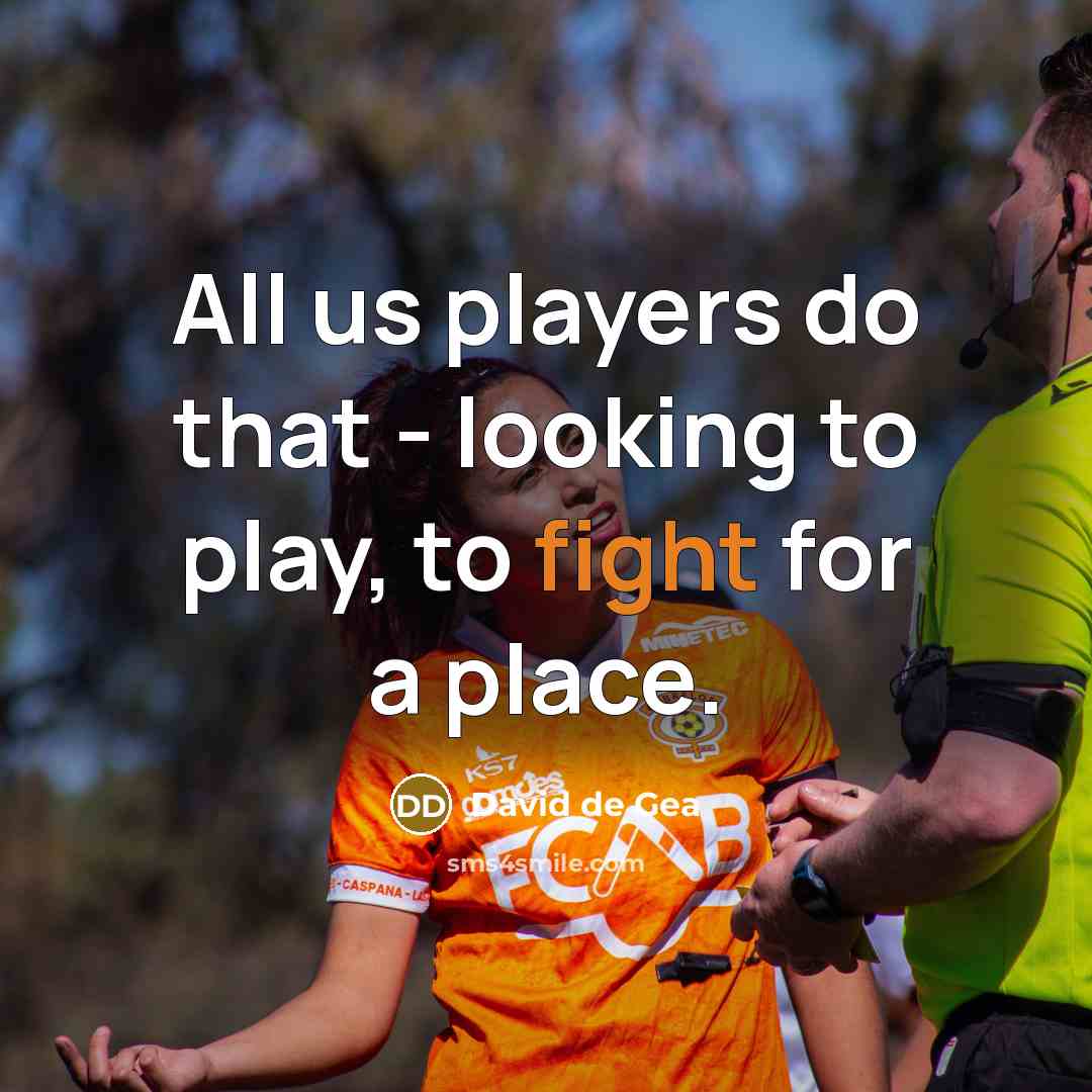 “All us players do that - looking to play, to fight for a place.” quote by David de Gea