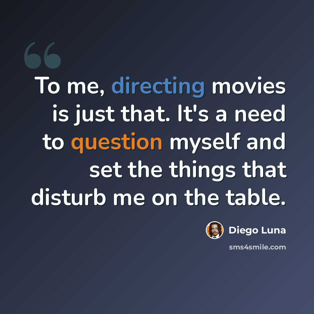 “To me, directing movies is just that. It's a need to question myself and set the things that disturb me on the table.” quote by Diego Luna