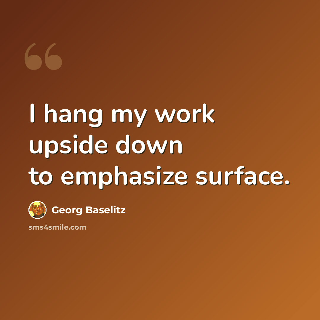 “I hang my work upside down to emphasize surface.” quote by Georg Baselitz