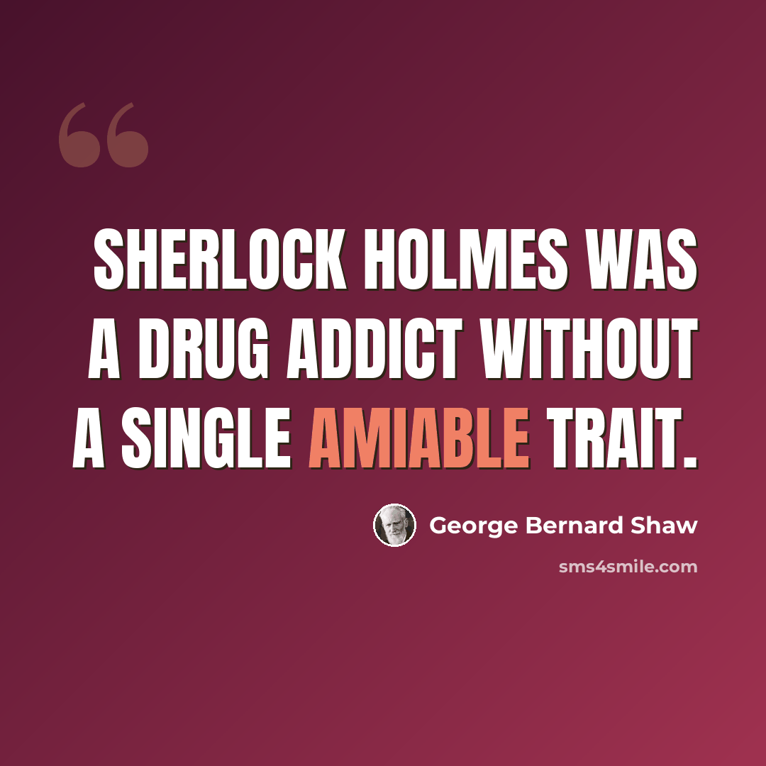 “Sherlock Holmes was a drug addict without a single amiable trait.” quote by George Bernard Shaw
