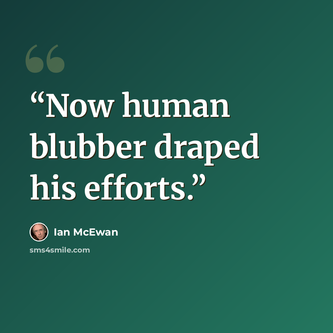“Now human blubber draped his efforts.” quote by Ian McEwan