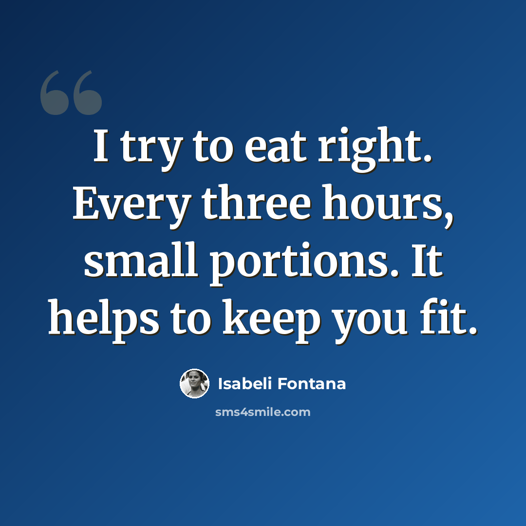 “I try to eat right. Every three hours, small portions. It helps to keep you fit.” quote by Isabeli Fontana