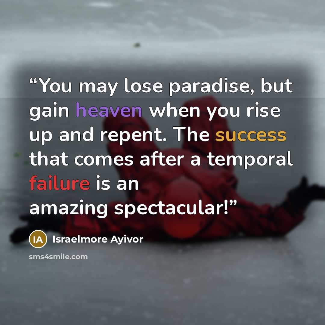 “You may lose paradise, but gain heaven when you rise up and repent. The success that comes after a temporal failure is an amazing spectacular!” quote by Israelmore Ayivor