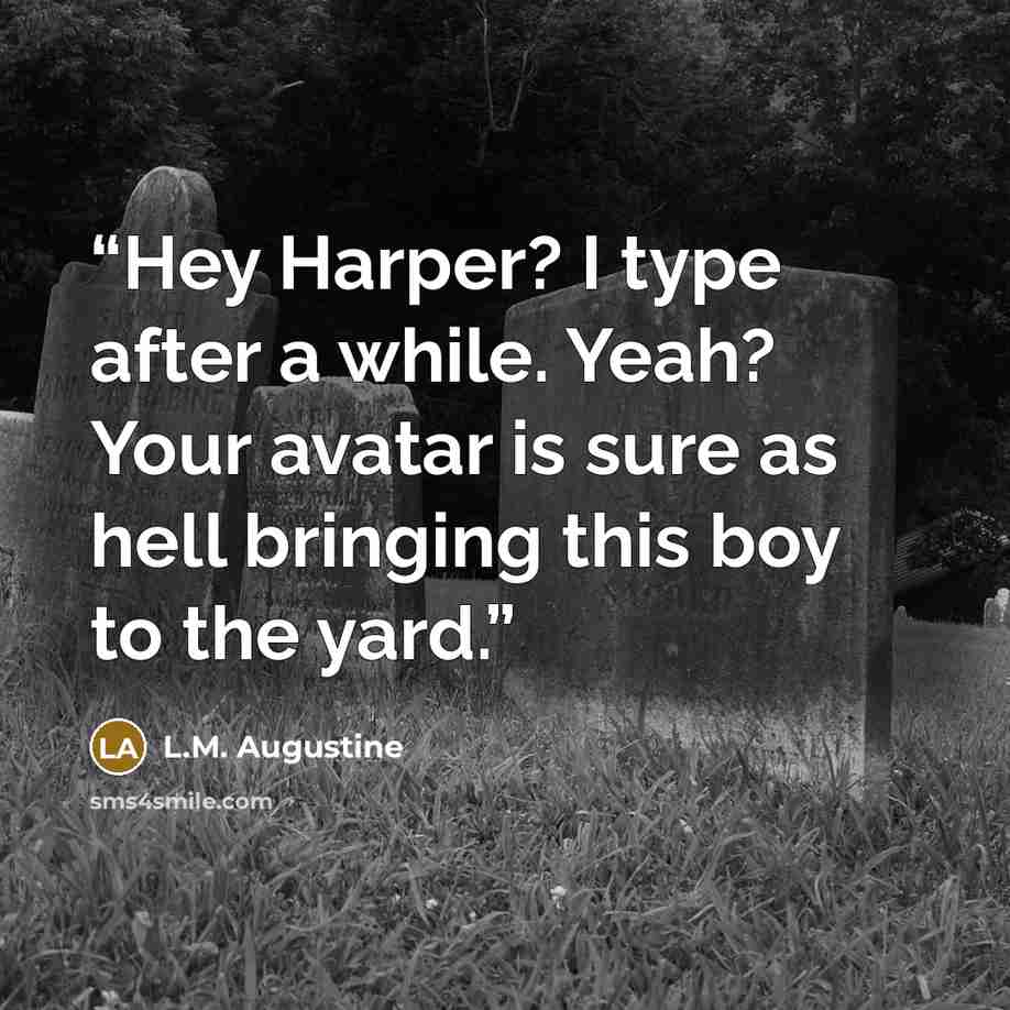 “Hey Harper? I type after a while. Yeah? Your avatar is sure as hell bringing this boy to the yard.” quote by L.M. Augustine
