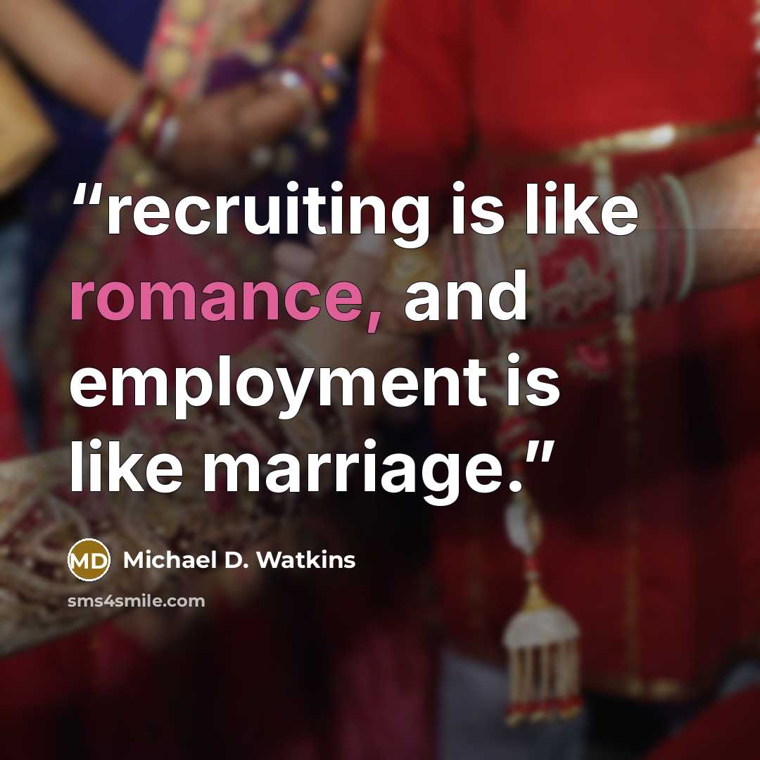 “recruiting is like romance, and employment is like marriage.” quote by Michael D. Watkins