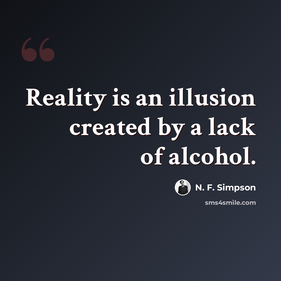 “Reality is an illusion created by a lack of alcohol.” quote by N. F. Simpson