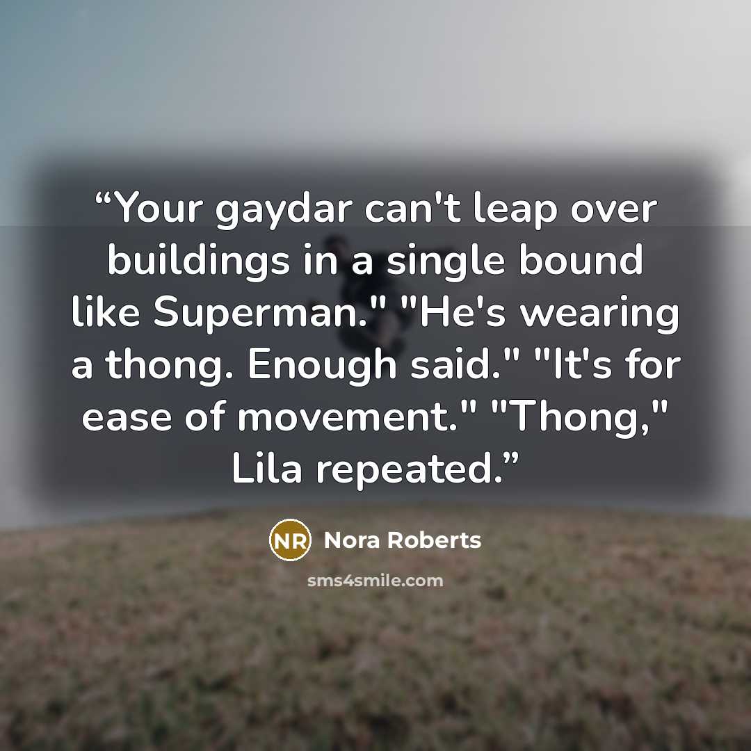 “Your gaydar can't leap over buildings in a single bound like Superman." "He's wearing a thong. Enough said." "It's for ease of movement." "Thong," Lila repeated.” quote by Nora Roberts