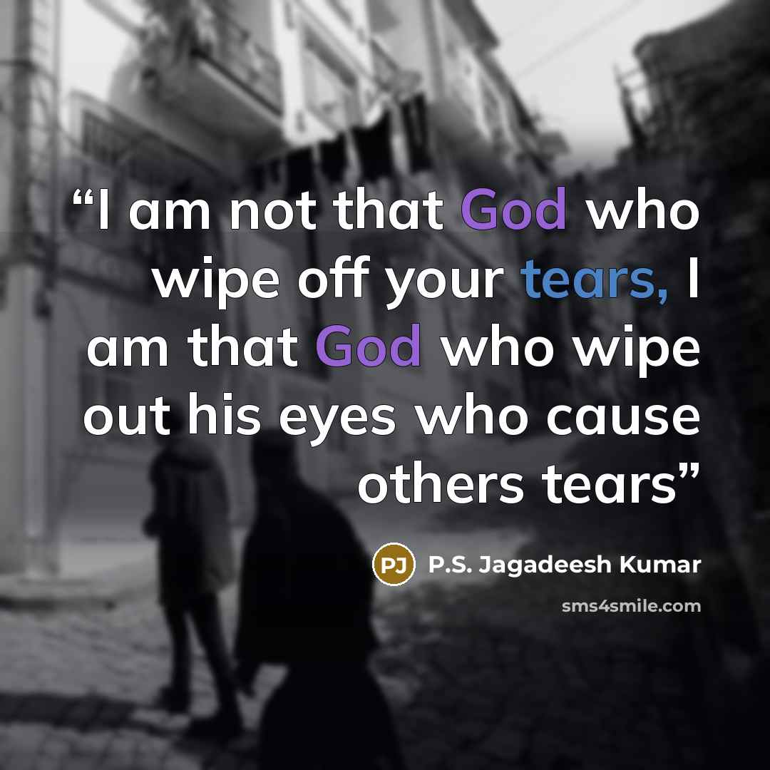 “I am not that God who wipe off your tears, I am that God who wipe out his eyes who cause others tears” quote by P.S. Jagadeesh Kumar