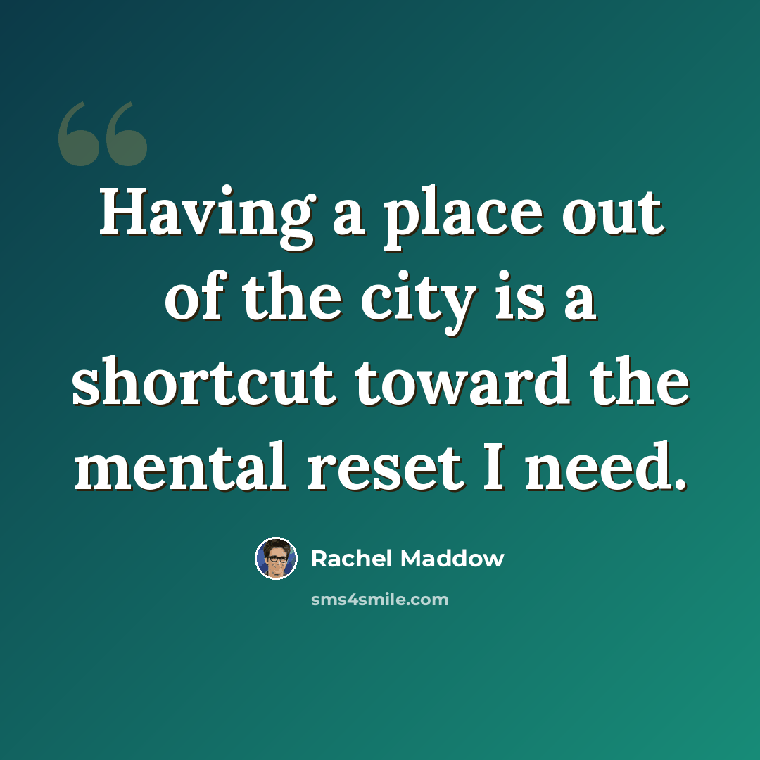 “Having a place out of the city is a shortcut toward the mental reset I need.” quote by Rachel Maddow