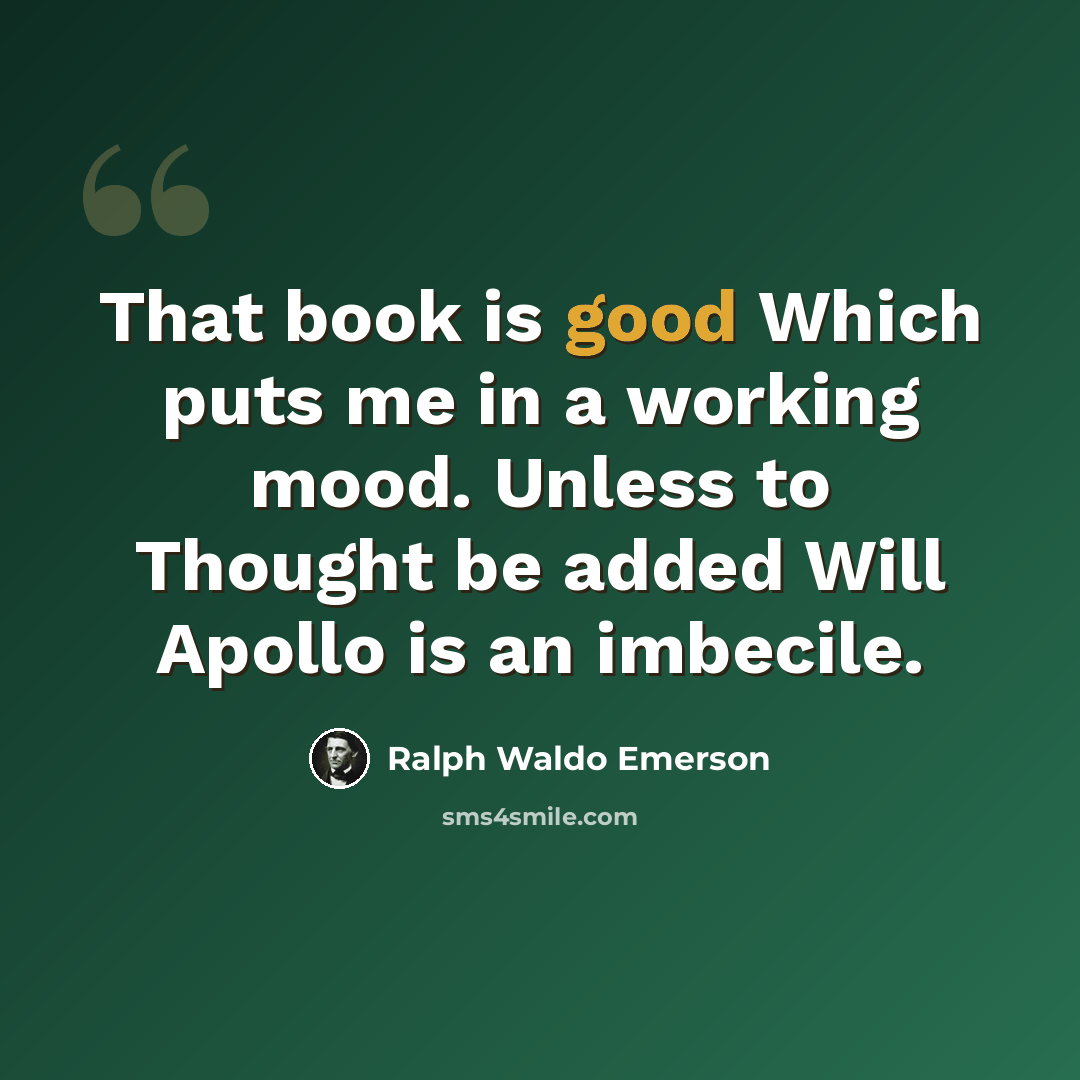“That book is good Which puts me in a working mood. Unless to Thought be added Will Apollo is an imbecile.” quote by Ralph Waldo Emerson