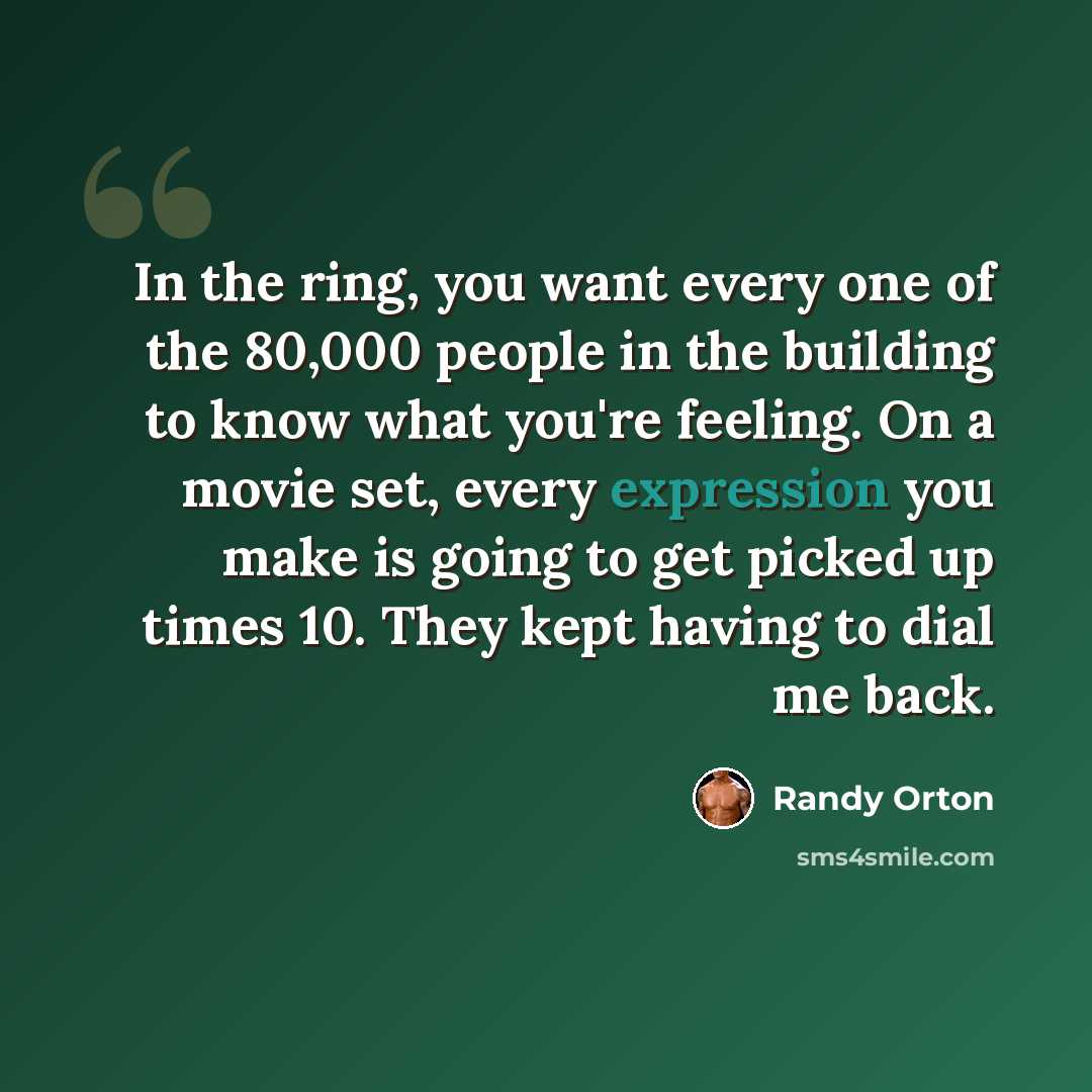 “In the ring, you want every one of the 80,000 people in the building to know what you're feeling. On a movie set, every expression you make is going to get picked up times 10. They kept having to dial me back.” quote by Randy Orton