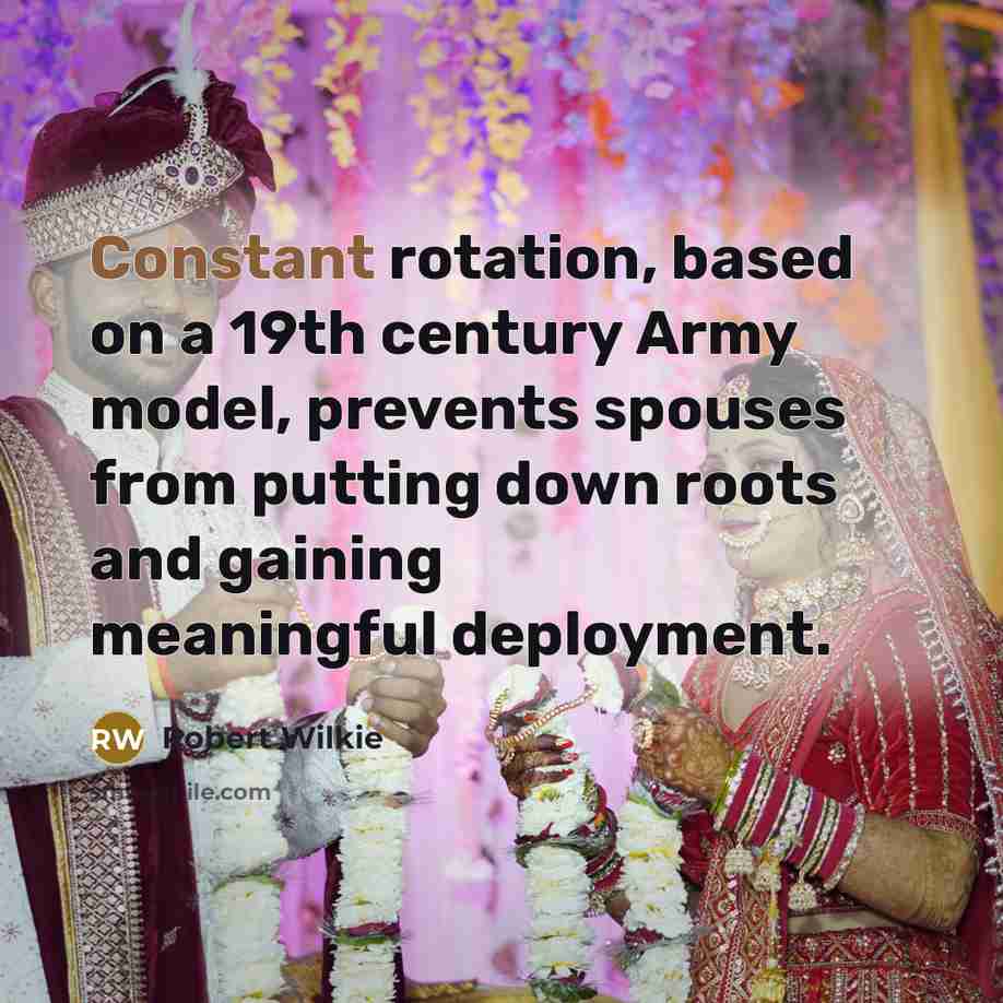 “Constant rotation, based on a 19th century Army model, prevents spouses from putting down roots and gaining meaningful deployment.” quote by Robert Wilkie