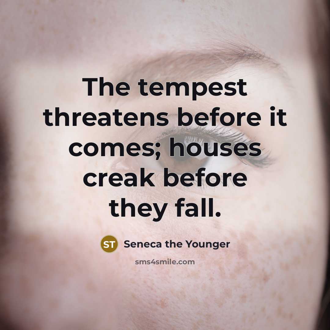 “The tempest threatens before it comes; houses creak before they fall.” quote by Seneca the Younger