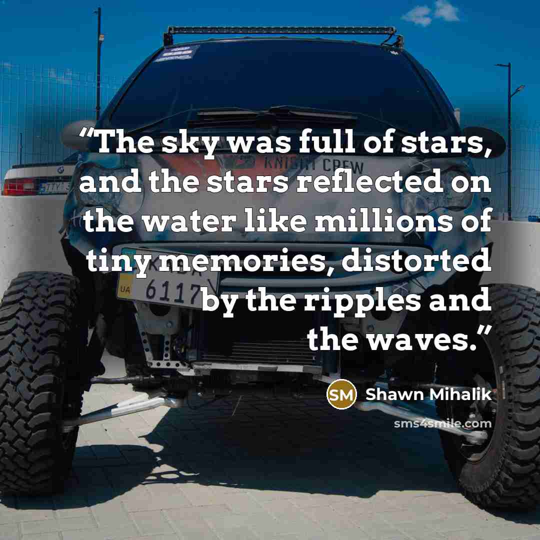 “The sky was full of stars, and the stars reflected on the water like millions of tiny memories, distorted by the ripples and the waves.” quote by Shawn Mihalik