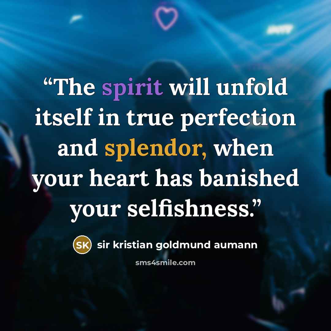 “The spirit will unfold itself in true perfection and splendor, when your heart has banished your selfishness.” quote by sir kristian goldmund aumann