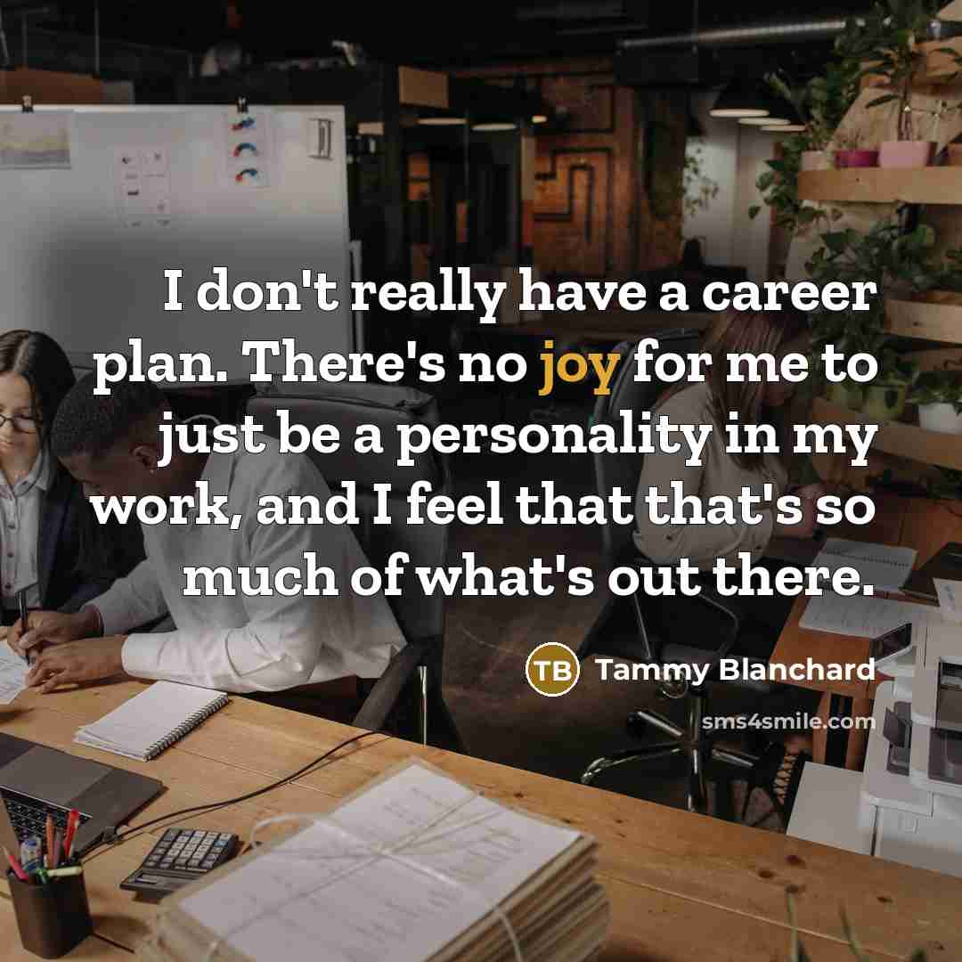 “I don't really have a career plan. There's no joy for me to just be a personality in my work, and I feel that that's so much of what's out there.” quote by Tammy Blanchard
