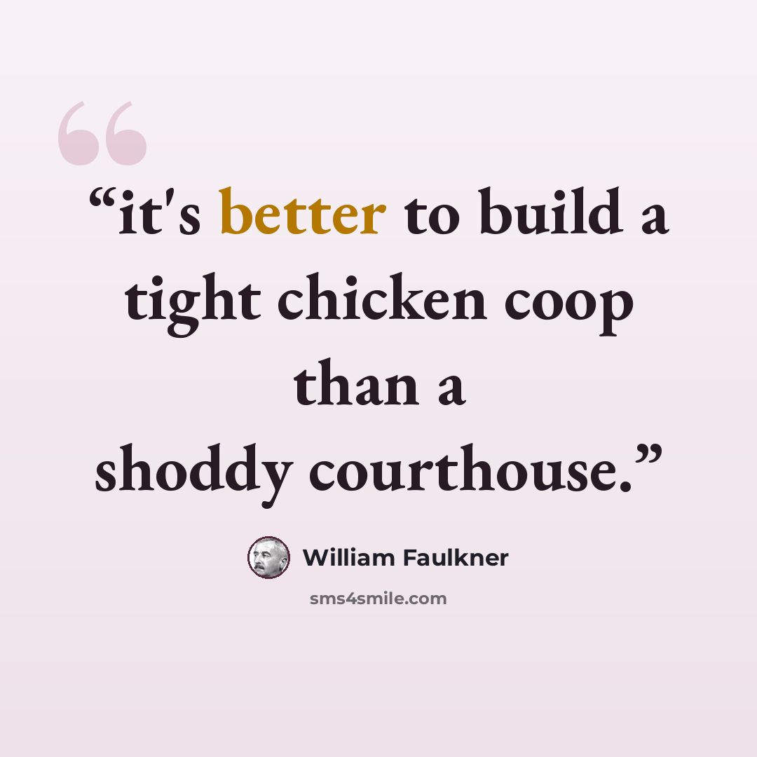 “it's better to build a tight chicken coop than a shoddy courthouse.” quote by William Faulkner