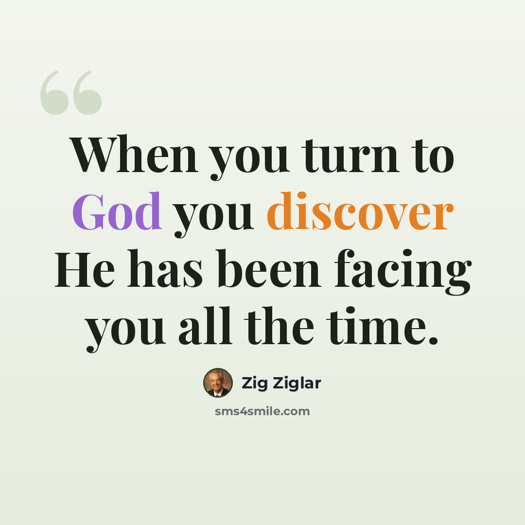 “When you turn to God you discover He has been facing you all the time.” quote by Zig Ziglar
