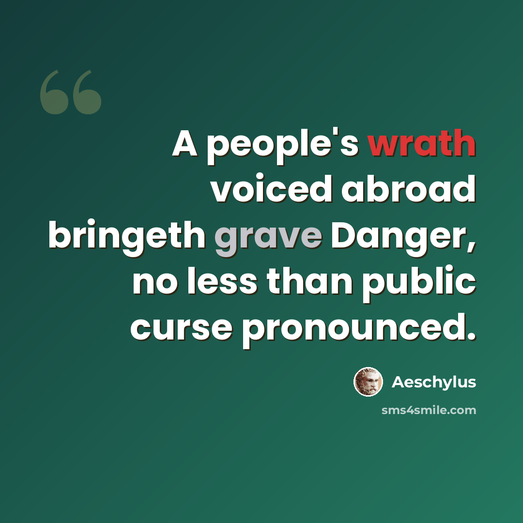 “A people's wrath voiced abroad bringeth grave Danger, no less than public curse pronounced.” quote by Aeschylus