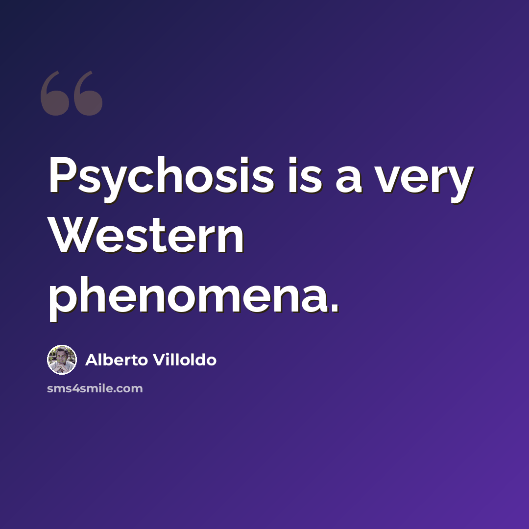 “Psychosis is a very Western phenomena.” quote by Alberto Villoldo