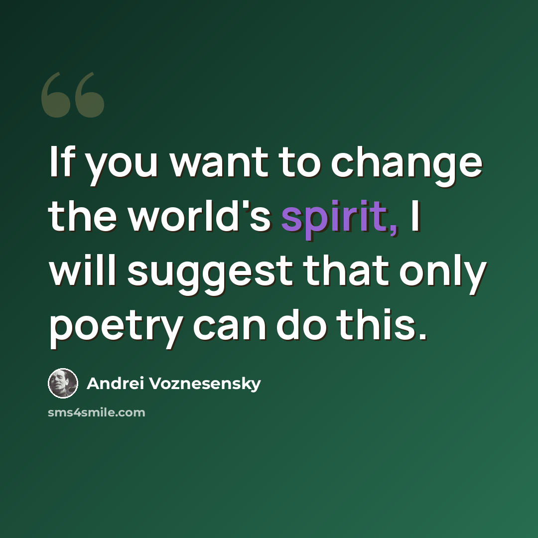 “If you want to change the world's spirit, I will suggest that only poetry can do this.” quote by Andrei Voznesensky