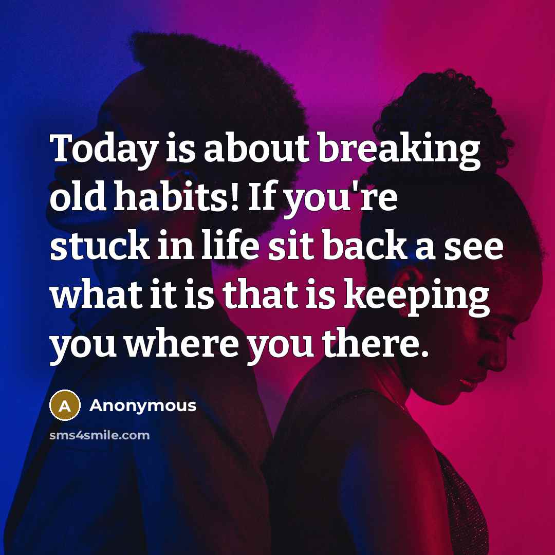 “Today is about breaking old habits! If you're stuck in life sit back a see what it is that is keeping you where you there.” quote by Anonymous