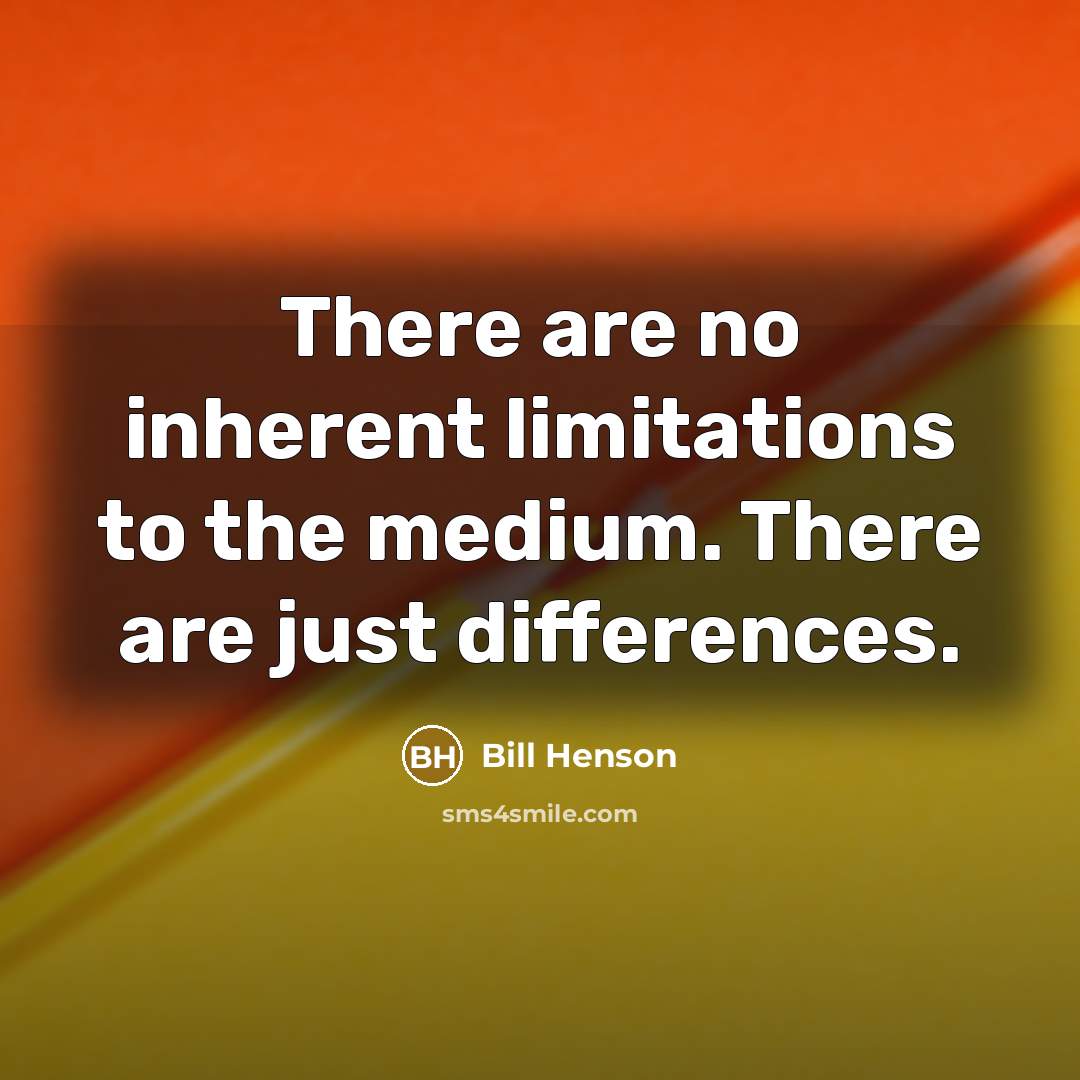 “There are no inherent limitations to the medium. There are just differences.” quote by Bill Henson