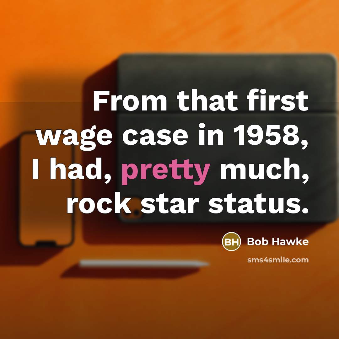 “From that first wage case in 1958, I had, pretty much, rock star status.” quote by Bob Hawke