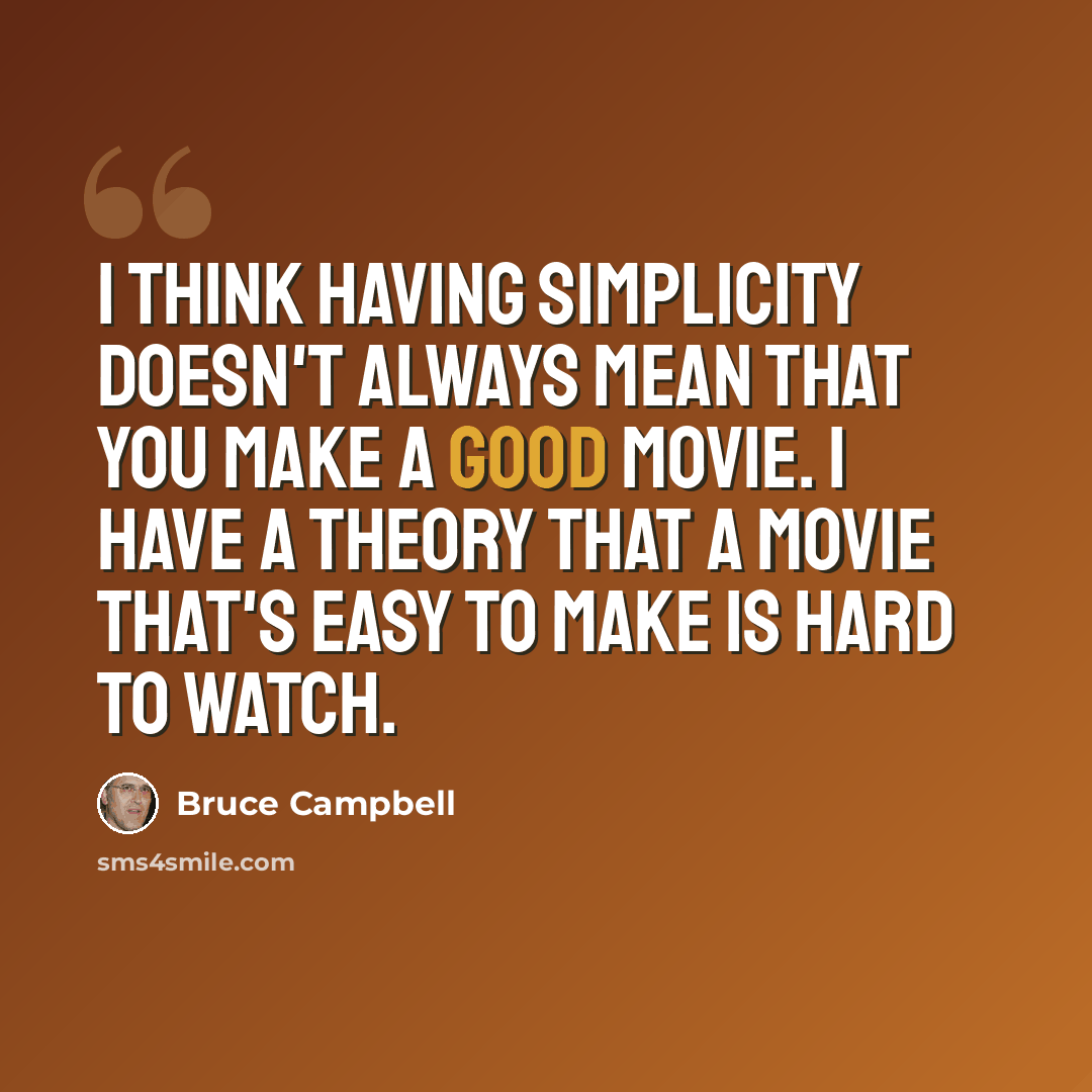 “I think having simplicity doesn't always mean that you make a good movie. I have a theory that a movie that's easy to make is hard to watch.” quote by Bruce Campbell