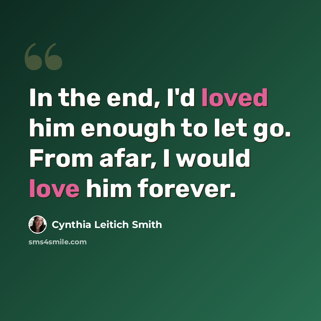 “In the end, I'd loved him enough to let go. From afar, I would love him forever.” quote by Cynthia Leitich Smith