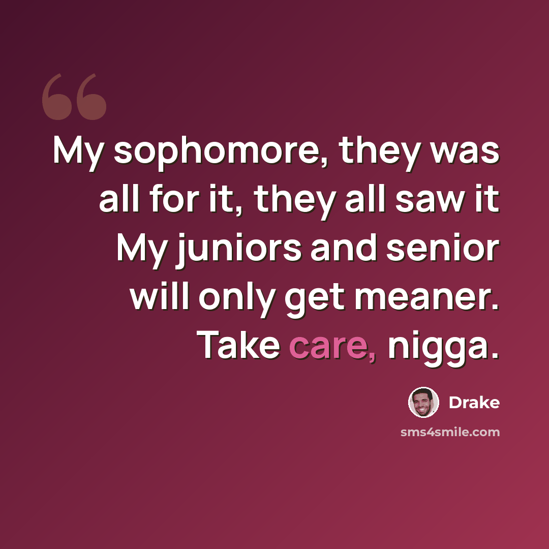 “My sophomore, they was all for it, they all saw it My juniors and senior will only get meaner. Take care, nigga.” quote by Drake