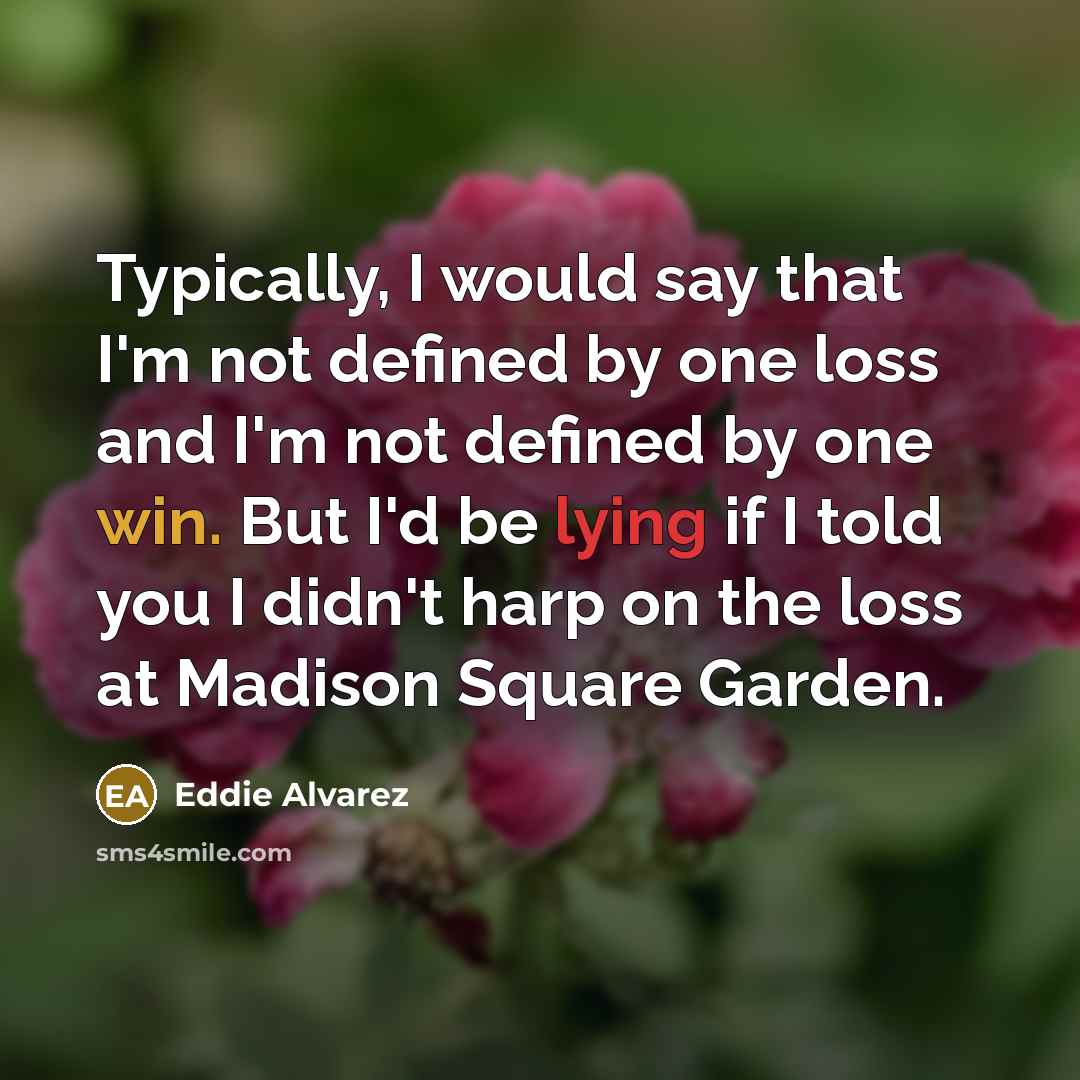 “Typically, I would say that I'm not defined by one loss and I'm not defined by one win. But I'd be lying if I told you I didn't harp on the loss at Madison Square Garden.” quote by Eddie Alvarez