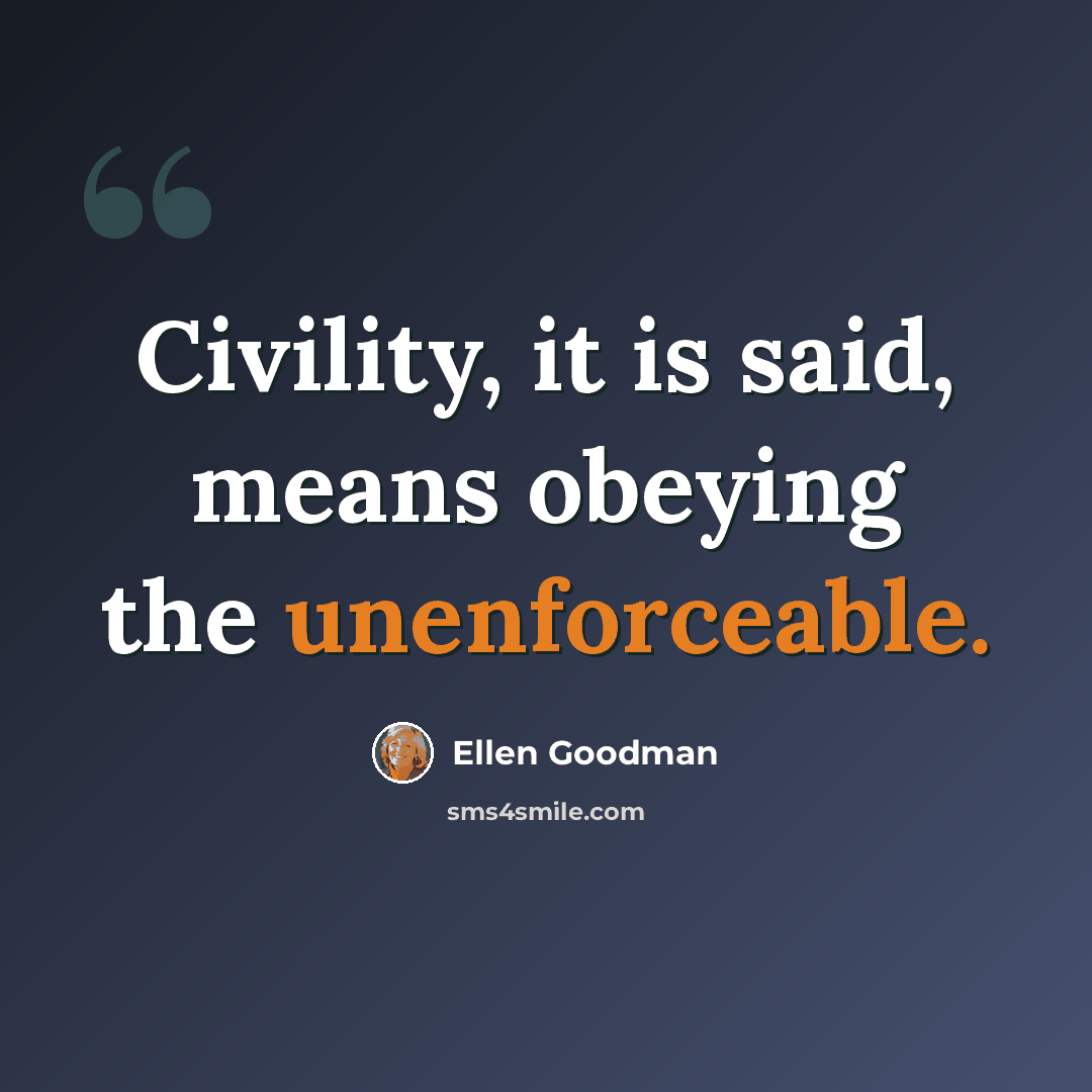 “Civility, it is said, means obeying the unenforceable.” quote by Ellen Goodman